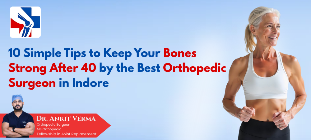 10 Simple Tips to Keep Your Bones Strong After 40 by the Best Orthopedic Surgeon in Indore